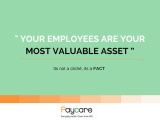 " YOUR EMPLOYEES ARE YOUR
MOST VALUABLE ASSET ”
Its not a cliché, its a FACT
 