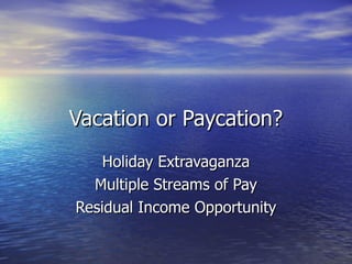 Vacation or Paycation? Holiday Extravaganza Multiple Streams of Pay Residual Income Opportunity 