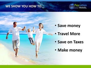 WE SHOW YOU HOW TO…
• Save money
• Travel More
• Save on Taxes
• Make money
 