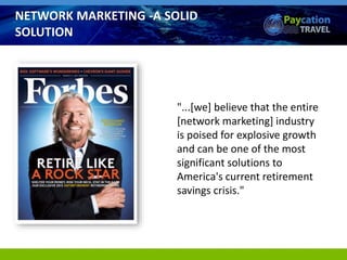 "...[we] believe that the entire
[network marketing] industry
is poised for explosive growth
and can be one of the most
significant solutions to
America's current retirement
savings crisis."
NETWORK MARKETING -A SOLID
SOLUTION
 
