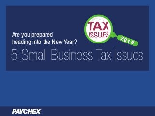 Are you prepared
heading into the New Year?
5 Small Business Tax Issues
2 0 1 6
 