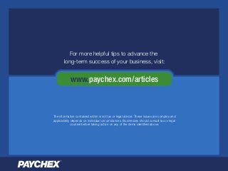 For more helpful tips to advance the
long-term success of your business, visit:
For more helpful tips to advance the
long-term success of your business, visit:
www.paychex.com/articles
The information contained within is not tax or legal advice. These issues are complex and
applicability depends on individual circumstances. Businesses should consult tax or legal
counsel before taking action on any of the items identiﬁed above.
 