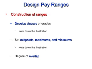 Design Pay RangesDesign Pay Ranges
• Construction of rangesConstruction of ranges
– Develop classesDevelop classes or grades
• Note down the illustration
– Set midpoints, maximums, and minimumsmidpoints, maximums, and minimums
• Note down the illustration
– Degree of overlapoverlap
 