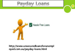 http://www.unsecuredloansforunempl
oyed.com.au/payday-loans.html
 