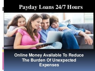 Payday Loans 24/7 Hours
Online Money Available To Reduce
The Burden Of Unexpected
Expenses
 