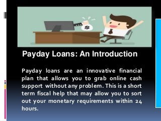 Payday Loans: An Introduction
Payday loans are an innovative financial
plan that allows you to grab online cash
support wi...
