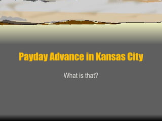 Payday Advance in Kansas City What is that? 