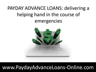 PAYDAY ADVANCE LOANS: delivering a
     helping hand in the course of
             emergencies




www.PaydayAdvanceLoans-Online.com
 