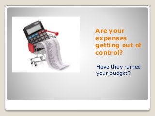 Are your
expenses
getting out of
control?
Have they ruined
your budget?
 