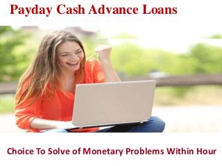 Payday Cash Advance Loans
Choice To Solve of Monetary Problems Within Hour
 