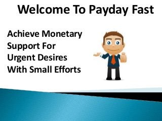 Welcome To Payday Fast
Achieve Monetary
Support For
Urgent Desires
With Small Efforts
 