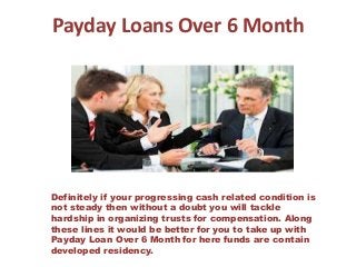 Payday Loans Over 6 Month
Definitely if your progressing cash related condition is
not steady then without a doubt you will tackle
hardship in organizing trusts for compensation. Along
these lines it would be better for you to take up with
Payday Loan Over 6 Month for here funds are contain
developed residency.
 