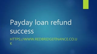 Payday loan refund
success
HTTPS://WWW.REDBRIDGEFINANCE.CO.U
K
 