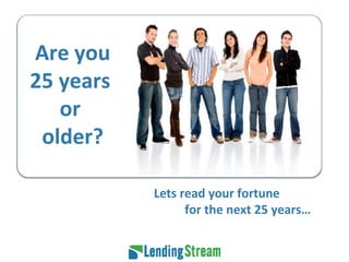 Lets read your fortune    for the next 25 years… Are you 25 years  or  older? 