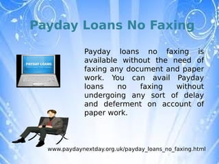 Payday Loans No Faxing

              Payday loans no faxing is
              available without the need of
              faxing any document and paper
              work. You can avail Payday
              loans    no   faxing   without
              undergoing any sort of delay
              and deferment on account of
              paper work.



  www.paydaynextday.org.uk/payday_loans_no_faxing.html
 