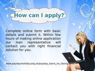 How can I apply?

Complete online form with basic
details and submit it. Within few
hours of making online application
our    loan    representative  will
contact you with right financial
solution for you.



www.paydaynextday.org.uk/payday_loans_no_faxing.html
 
