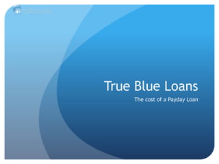 True Blue Loans
The cost of a Payday Loan
 