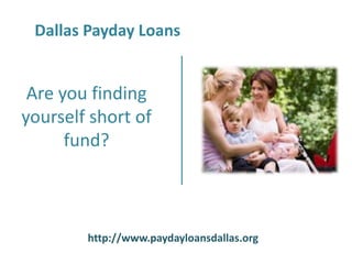 Dallas Payday Loans


 Are you finding
yourself short of
      fund?



        http://www.paydayloansdallas.org
 