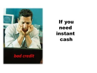 If you need  instant  cash bad credit 