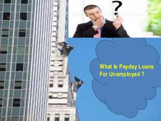 What Is Payday Loans
For Unemployed ?
 
