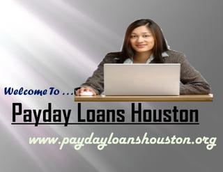 Welcome To . . .
Payday Loans Houston
www.paydayloanshouston.org
 