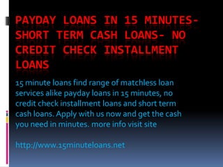 PAYDAY LOANS IN 15 MINUTES-
SHORT TERM CASH LOANS- NO
CREDIT CHECK INSTALLMENT
LOANS
15 minute loans find range of matchless loan
services alike payday loans in 15 minutes, no
credit check installment loans and short term
cash loans. Apply with us now and get the cash
you need in minutes. more info visit site

http://www.15minuteloans.net
 
