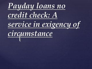 {
Payday loans no
credit check: A
service in exigency of
circumstance
 