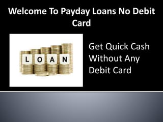 Welcome To Payday Loans No Debit
Card
Get Quick Cash
Without Any
Debit Card
 