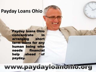 Payday Loans Ohio
Payday loans Ohio
concentrate in
arranging short
term loans for any
human being who
needs financial
help ahead of
payday.
 