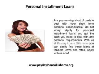 Personal Installment Loans


                Are you running short of cash to
                deal with your short term
                personal expenditures? Do not
                worry! Apply for personal
                installment loans and get the
                cash you need to deal with any
                personal requirements. With us
                at Payday Loans Oklahoma you
                can easily find these loans at
                feasible terms and rates. Apply
                with us now!



 www.paydayloansoklahoma.org
 
