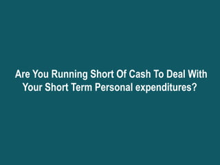 Are You Running Short Of Cash To Deal With
 Your Short Term Personal expenditures?
 