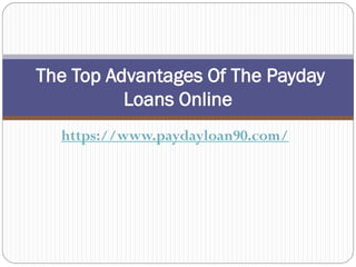 The Top Advantages Of The Payday
          Loans Online
  https://www.paydayloan90.com/
 