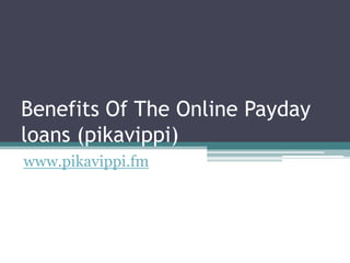 Benefits Of The Online Payday
loans (pikavippi)
www.pikavippi.fm
 