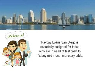 Payday Loans San Diego is
especially designed for those
who are in need of fast cash to
fix any mid month monetary odds.
 