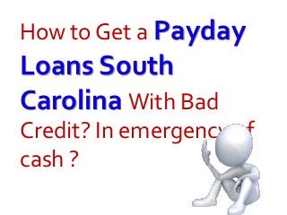 How to Get a Payday
Loans South
Carolina With Bad
Credit? In emergency of
cash ?
 