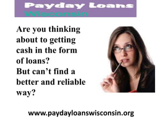 Are you thinking
about to getting
cash in the form
of loans?
But can’t find a
better and reliable
way?
www.paydayloanswisconsin.org
 