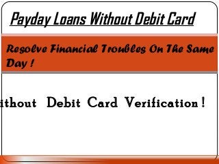 Payday Loans Without Debit Card
Resolve Financial Troubles On The Same
Day !
ithout Debit Card Verification !
 