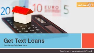 from the comfort of your home
Get Text Loans
Read more :- www.textloans247.co.uk
 