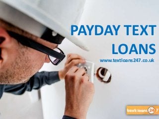 www.textloans247.co.uk
PAYDAY TEXT
LOANS
 