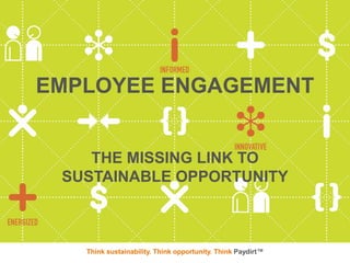 EMPLOYEE ENGAGEMENT


    THE MISSING LINK TO
 SUSTAINABLE OPPORTUNITY



   Think sustainability. Think opportunity. Think Paydirt™
 