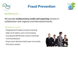 Multiple referral partnerships in the region and internationallyMerchant Service Provider (IPSP/MSP)Merchant enters into contractual relationship with PayEasybut gets dedicated merchant account from sponsoring bankLink-up various payment methods through a Payment Service Provider (only one Interface)Payment Service ProviderE-ShopDebitDebit CardAdditionalPayment methods