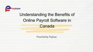 Understanding the Benefits of
Online Payroll Software in
Canada
Presented by: PayEaze
 