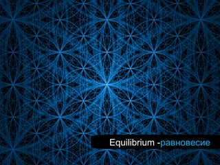 Equilibrium -равновесие
 