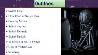 2
 Switch Case
 Flow Chart of Switch Case
 Creating Menus
 Switch – syntax
 Switch Example
 Switch Default
 To Switch or not To Switch
 Uses of Switch Case
 Summary
0utlInes
 