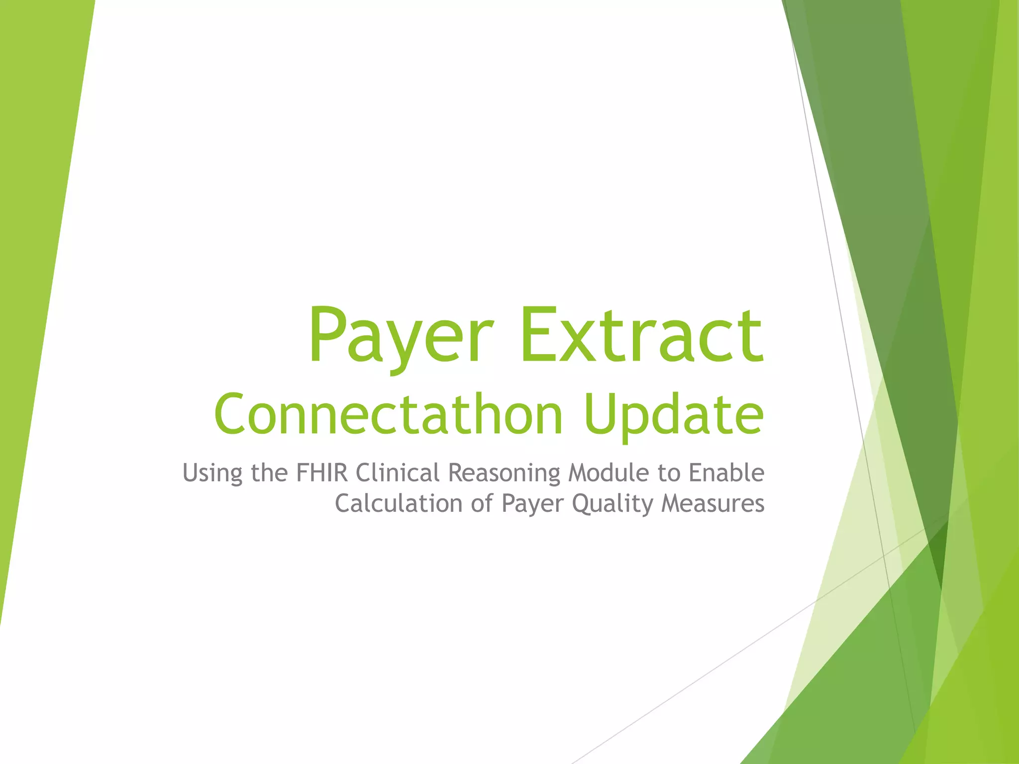 Payer Extract
Connectathon Update
Using the FHIR Clinical Reasoning Module to Enable
Calculation of Payer Quality Measures