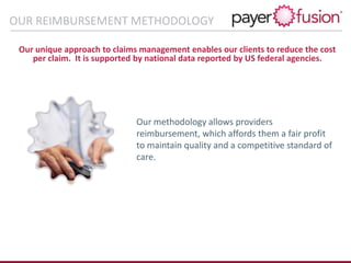 OUR REIMBURSEMENT METHODOLOGY
Our unique approach to claims management enables our clients to reduce the cost
per claim. It is supported by national data reported by US federal agencies.
Our methodology allows providers
reimbursement, which affords them a fair profit
to maintain quality and a competitive standard of
care.
 