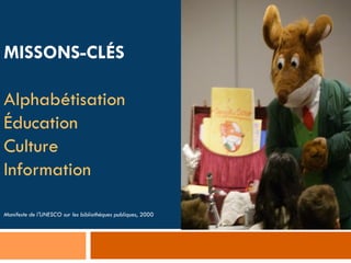 MISSONS-CLÉS

Alphabétisation
Éducation
Culture
Information

Manifeste de l'UNESCO sur les bibliothèques publiques, 2000
 