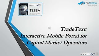 TradeText: 
TESSA 
TradeText Enhanced Scripted 
Sales Assistant – V1.0 
Interactive Mobile Portal for 
Capital Market Operators 
 