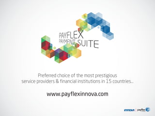 Preferred choice of the most prestigious
service providers & financial institutions in 15 countries…
www.payflexinnova.com
 