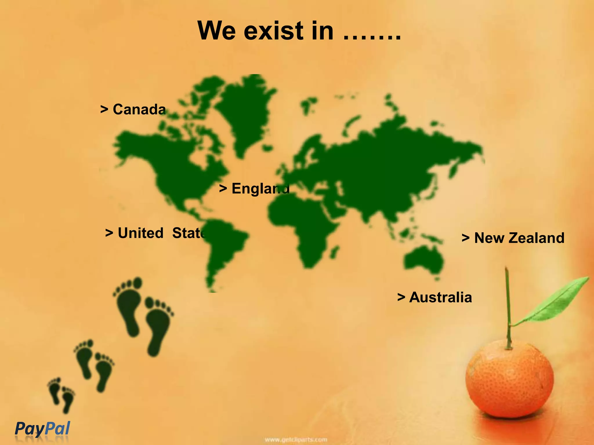 We exist in …….

         > Canada




                           > England

         > United States                        > New Zealand



                                       > Australia




PayPal
 